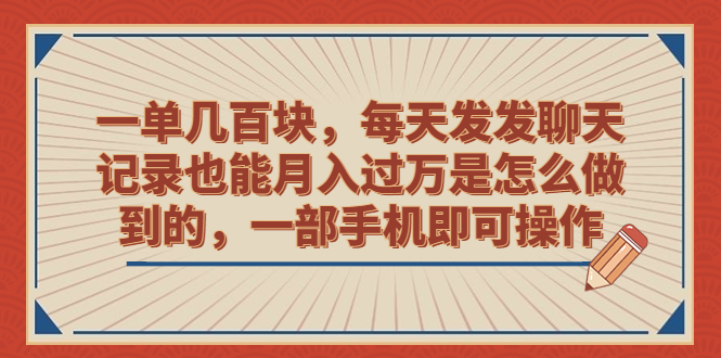 一单几百块，每天发发聊天记录也能月入过万是怎么做到的，一部手机即可操作-启学项目网