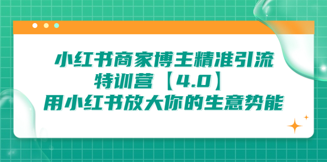 小红书商家 博主精准引流特训营【4.0】用小红书放大你的生意势能-启学项目网