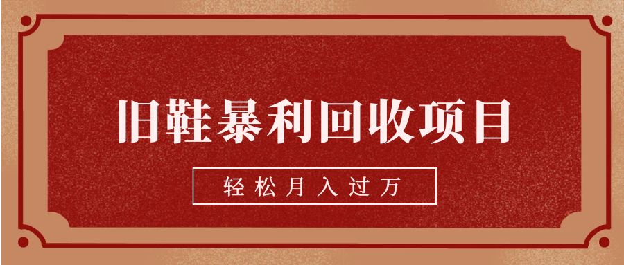 旧鞋暴利回收项目，轻松月入过万【回收渠道+详细教学视频】-启学项目网