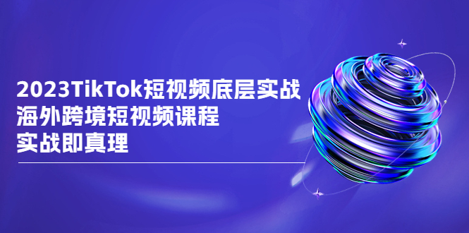 2023TikTok-短视频底层实战，海外跨境短视频课程-启学项目网