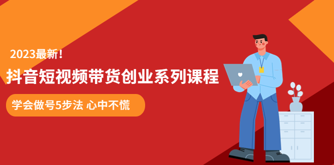 某培训售价980的抖音短视频带货创业系列课程 学会做号5步法 心中不慌-启学项目网