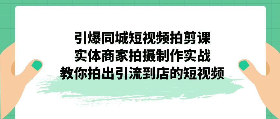 引爆同城-短视频拍剪课：实体商家拍摄制作实战，教你拍出引流到店的短视频-启学项目网