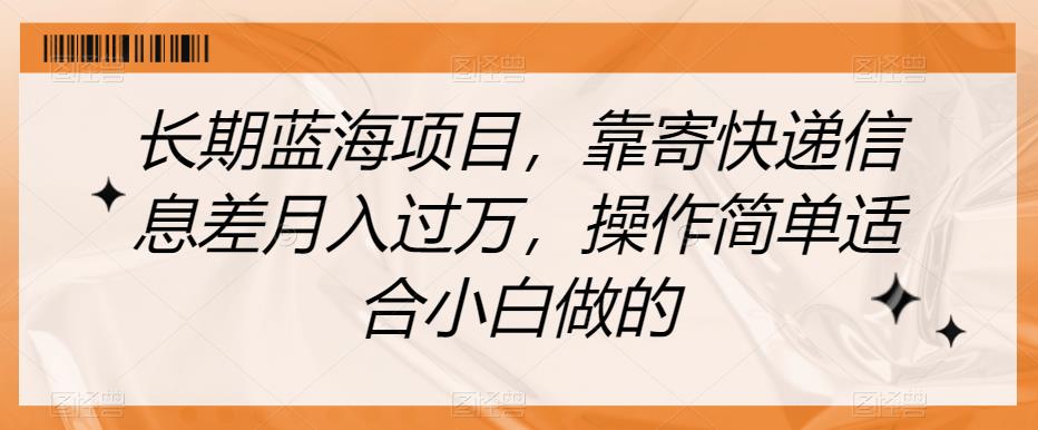 长期蓝海项目，靠寄快递信息差月入过万，操作简单适合小白做的【揭秘】-启学项目网