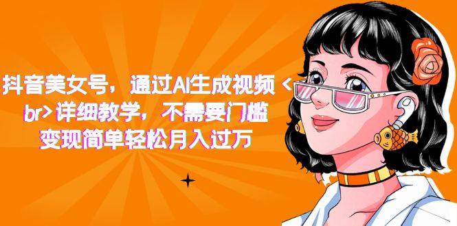 抖音美女号，通过AI生成视频，详细教学，不需要门槛，变现简单轻松月入过万-启学项目网