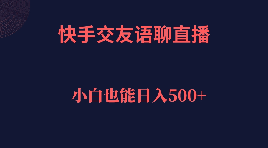 快手交友语聊直播，轻松日入500＋-启学项目网