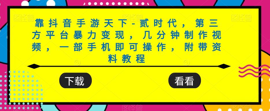 靠抖音手游天下-贰时代，第三方平台暴力变现，几分钟制作视频，一部手机即可操作，附带资料教程-启学项目网