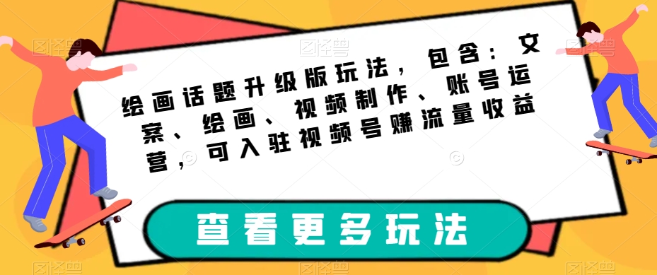 绘画话题升级版玩法，包含：文案、绘画、视频制作、账号运营，可入驻视频号赚流量收益-启学项目网