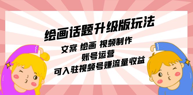 绘画话题升级版玩法：文案 绘画 视频制作 账号运营 可入驻视频号赚流量收益-启学项目网