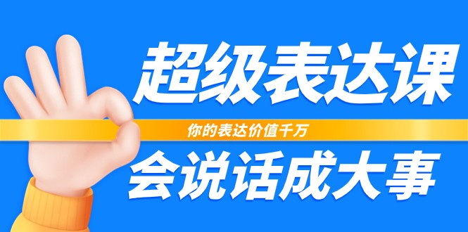 超级表达课，你的表达价值千万，会说话成大事（17节课）-启学项目网