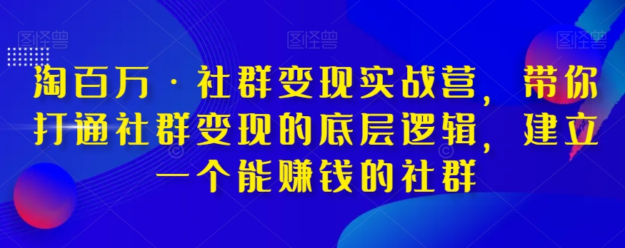 淘百万·社群变现实战营，带你打通社群变现的底层逻辑，建立一个能赚钱的社群-启学项目网