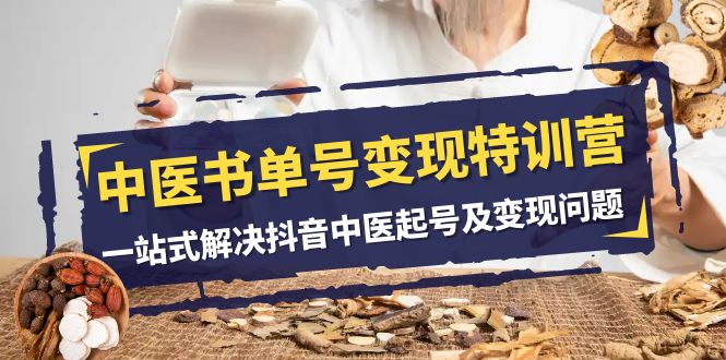 中医书单号变现特训营，一站式解决抖音中医起号及变现问题（14节课）-启学项目网