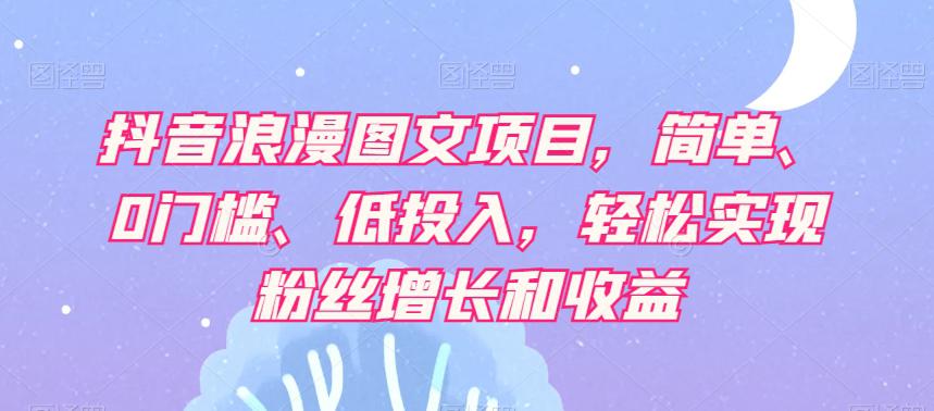 【抖音赚钱攻略】轻松实现粉丝增长和收益，浪漫图文项目让你轻松日赚500+！-启学项目网