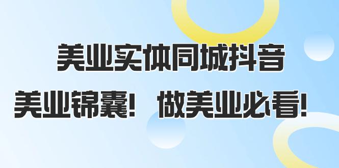 美业实体同城抖音攻略，同城流量翻倍，播放量猛增，美业锦囊！（58节课）-启学项目网