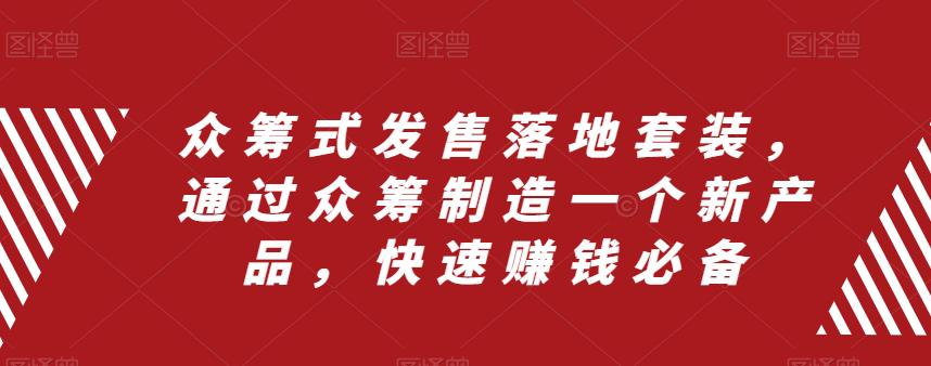 众筹式发售落地套装，通过众筹制造一个新产品，快速搞钱必备-启学项目网