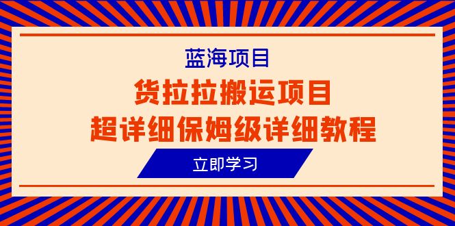 货拉拉搬运项目超详细教程，蓝海信息差赚钱新机会（6节课）-启学项目网