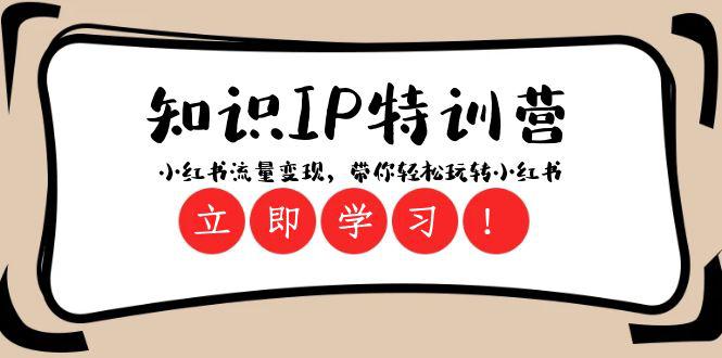 知识IP特训营：小红书流量变现，开启你的小红书玩转之旅（23节视频课）-启学项目网