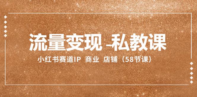 小红书赛道IP：流量变现-私教课 商业 店铺（58节课）-启学项目网