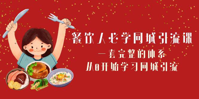 餐饮市场必学：打造同城引流神器！一套完整的体系，从0开始学习引流（68节课）-启学项目网