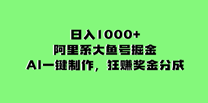 阿里系大鱼号掘金，AI一键制作，狂赚奖金分成，日入1000+-启学项目网