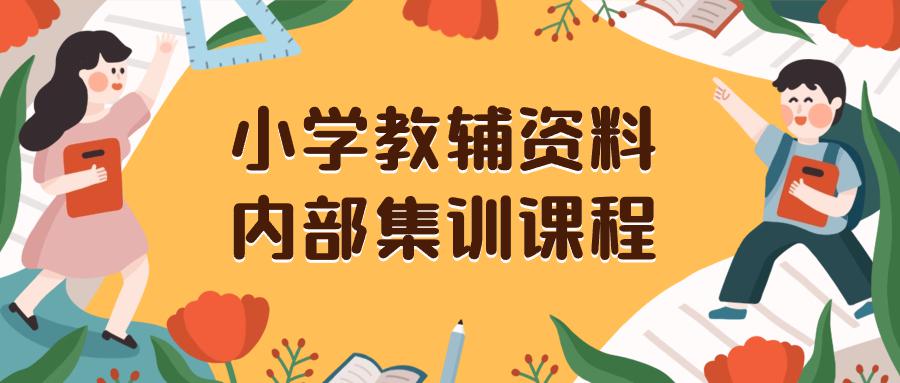小学教辅资料，内部集训保姆级教程。私域一单收益29-129（教程+资料）-启学项目网