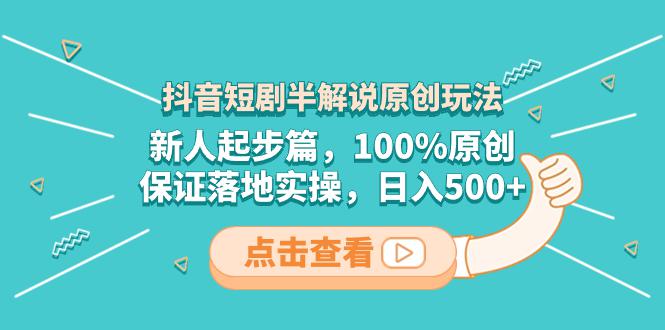 抖音短剧半解说原创玩法，新人轻松剪辑，100%原创，保证落地实操，日入500+-启学项目网