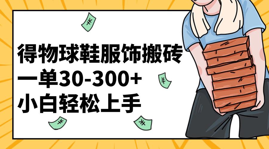 得物球鞋服饰搬砖一单30-300+ 小白轻松上手【教程加渠道】-启学项目网