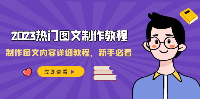 2023全新热门图文制作教程，制作图文内容详细教程，新手必看（30节课）-启学项目网