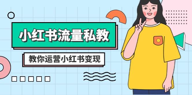 小红书-流量私教课：全方位教你运营小红书变现（22节课）-启学项目网