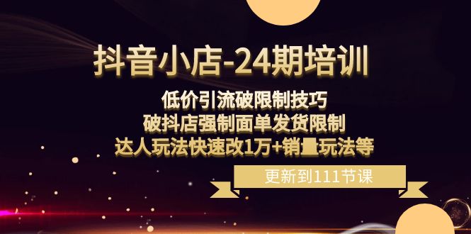抖音小店24期课程：突破销量限制，破抖店发货限制，低价引流玩法实现销售增长！-启学项目网