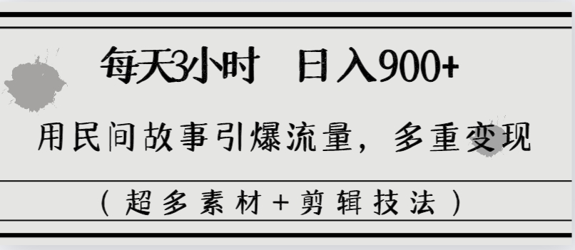 每天三小时日入900+，用民间故事引爆流量，多重变现（超多素材+剪辑技法）-启学项目网