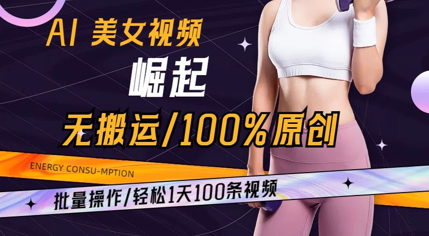 AI美女视频崛起玩法: 批量操作100%原创，轻松1天100条-启学项目网