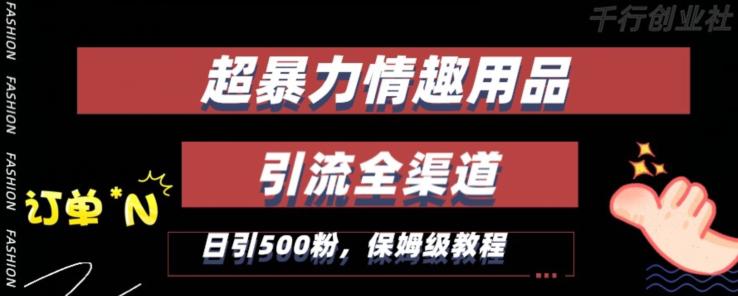 新版情趣项目引流全渠道，自带高流量，保姆级教程，轻松破100单，日引500+粉丝-启学项目网