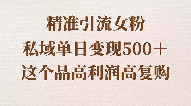 引流精准女粉，私域单日变现500＋，高利润高复购，保姆级实操教程-启学项目网
