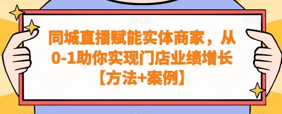实体商家同城直播赋能课程，从0-1助你实现门店业绩增长【方法+案例】-启学项目网