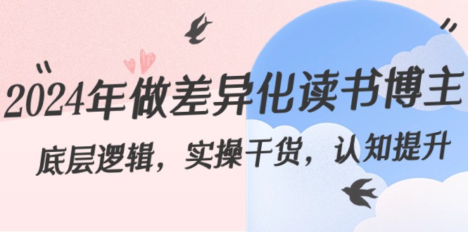 2024年做差异化-读书博主：底层逻辑，实操干货，认知提升（29节）-启学项目网