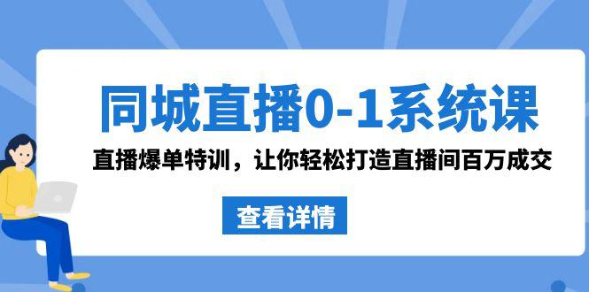 同城直播系统课 抖音同款：0-1直播爆单特训，让你轻松打造直播间百万成交-启学项目网