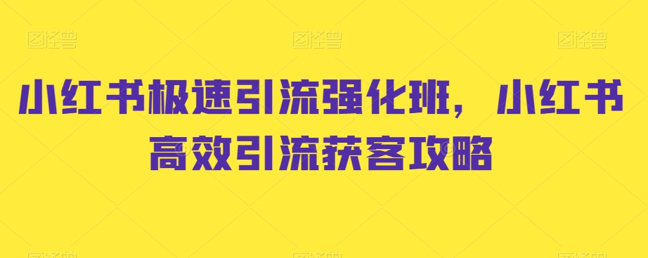 小红书极速引流强化班，小红书高效引流获客攻略-启学项目网