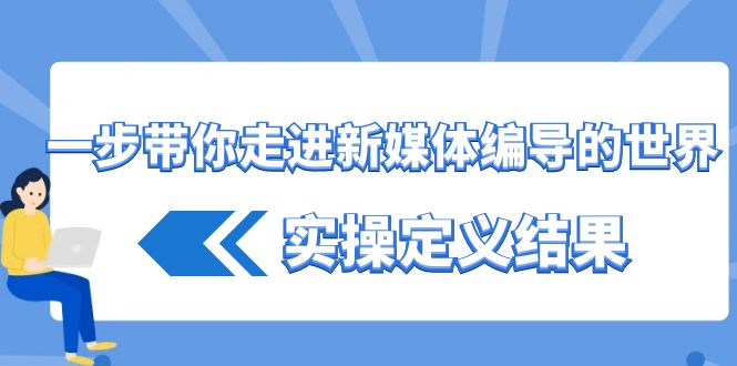 一步带你走进 新媒体编导的世界，实操定义结果（17节课）-启学项目网