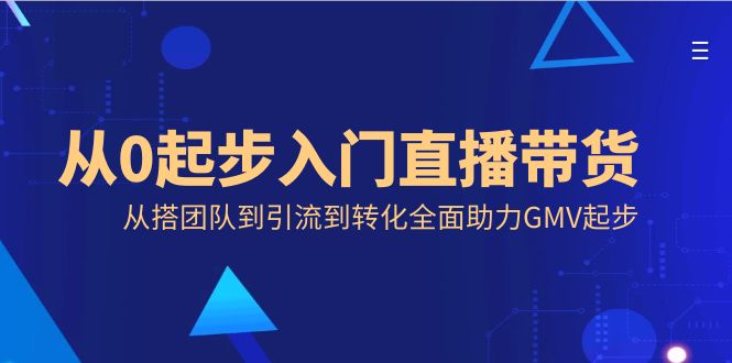 从零开始入门直播带货，从搭团队到引流到转化全面助力GMV起步-启学项目网
