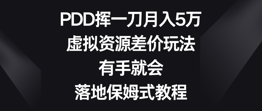虚拟资源差价玩法，PDD挥一刀月入5万，有手就会，落地保姆式教程-启学项目网