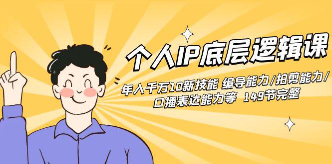 个人IP底层逻辑课：年入千万10新技能 编导能力/拍剪能力/口播表达能力等149节完整-启学项目网