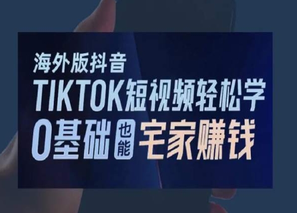 2024新版海外版抖音TIKTOK短视频轻松学，0基础宅家也能赚钱-启学项目网