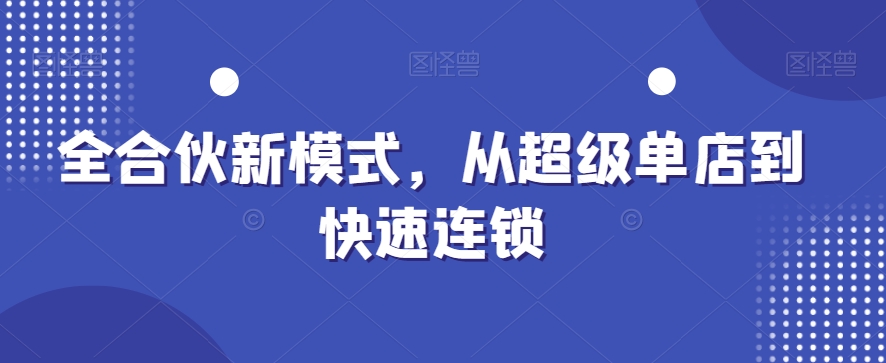 全合伙新运营模式，从超级单店到快速连锁-启学项目网
