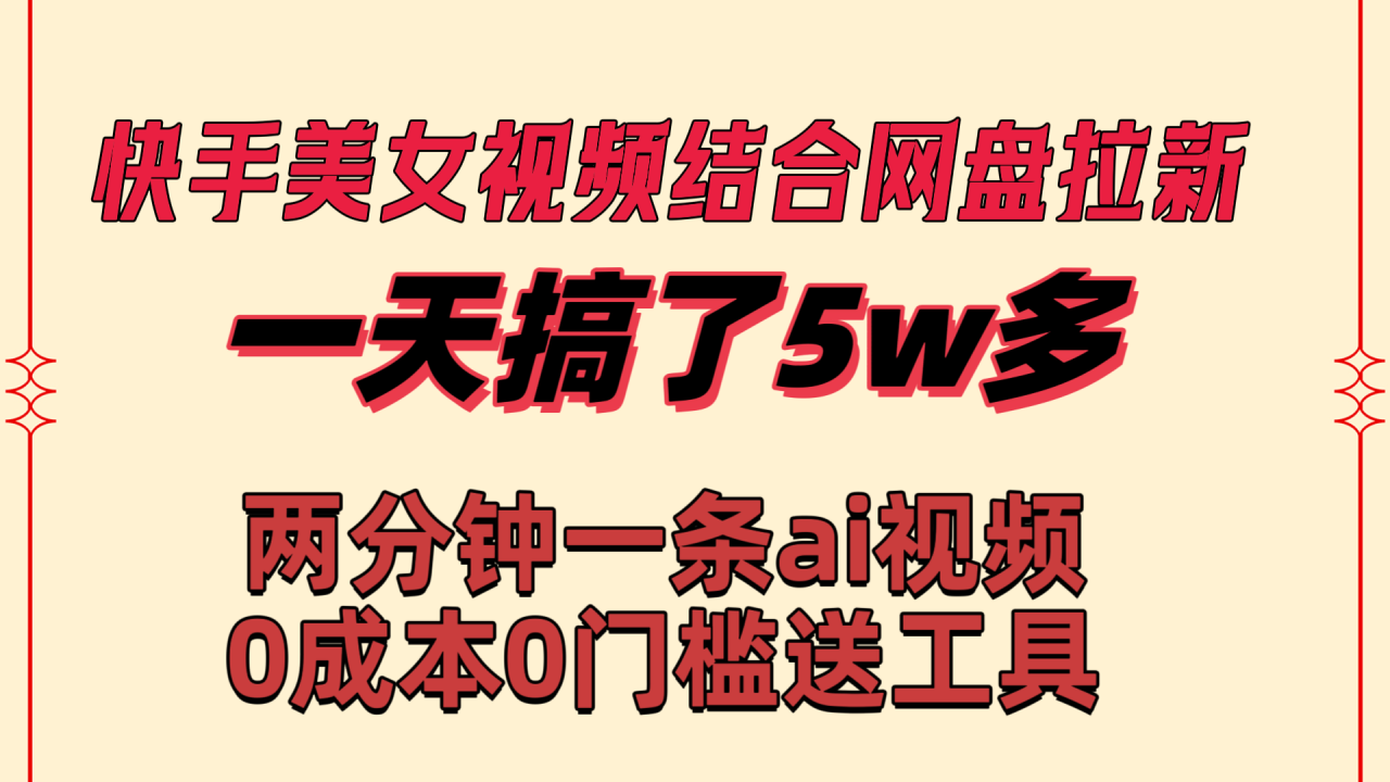 快手美女视频结合网盘拉新，一天搞了50000 两分钟一条Ai原创视频-启学项目网