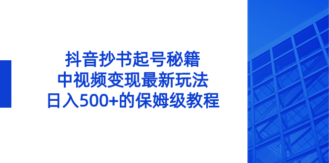 抖音抄书起号绝招，中视频变现项目，日入500+的保姆级教程！-启学项目网