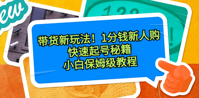 带货新玩法！1分钱新人购，快速起号秘籍！小白保姆级教程-启学项目网
