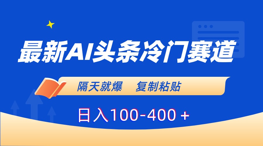 最新AI头条冷门赛道，隔天就爆，复制粘贴日入100-400＋-启学项目网