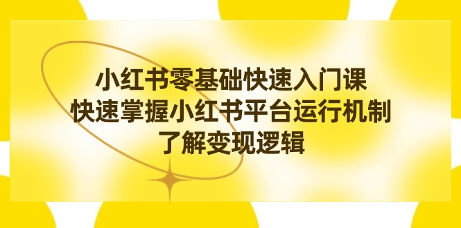 小红书0基础快速入门课程，掌握小红书平台运行机制，快速了解变现逻辑-启学项目网