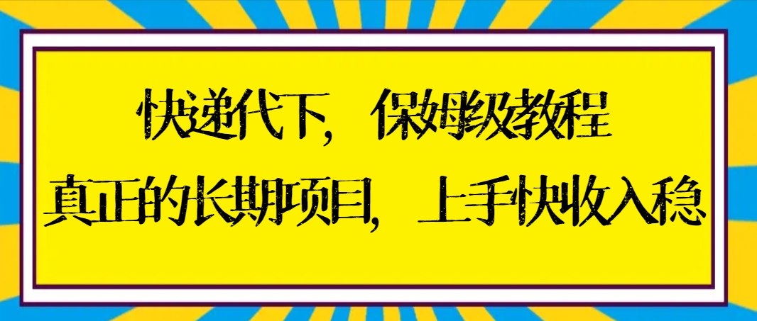 快递代下保姆级教程，真正的长期项目，上手快收入稳【实操+渠道】-启学项目网