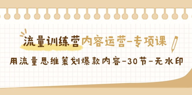 流量训练营之内容运营-专项课，用流量思维策划爆款内容-30节-无水印-启学项目网